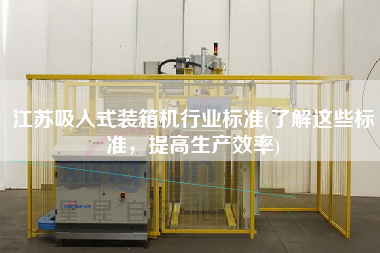 江蘇吸入式裝箱機(jī)行業(yè)標(biāo)準(zhǔn)(了解這些標(biāo)準(zhǔn)，提高生產(chǎn)效率)