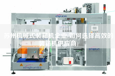 蘇州機(jī)械式裝箱機(jī)企業(yè)(如何選擇高效的裝箱機(jī)供應(yīng)商)