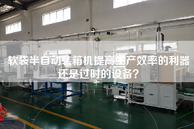 軟袋半自動裝箱機(jī)提高生產(chǎn)效率的利器還是過時的設(shè)備? 軟袋半自動裝箱機(jī)提高生產(chǎn)效率的利器還是過時的設(shè)備?