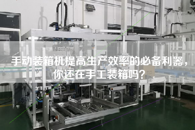 手動裝箱機提高生產(chǎn)效率的必備利器，你還在手工裝箱嗎？