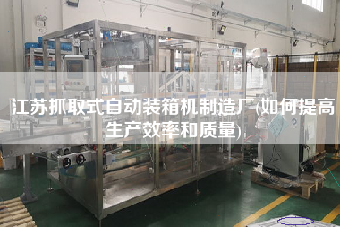 江蘇抓取式自動裝箱機(jī)制造廠(如何提高生產(chǎn)效率和質(zhì)量) 江蘇抓取式自動裝箱機(jī)制造廠(如何提高生產(chǎn)效率和質(zhì)量)