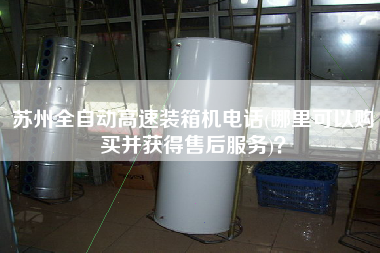 蘇州全自動高速裝箱機電話(哪里可以購買并獲得售后服務(wù))? 蘇州全自動高速裝箱機電話(哪里可以購買并獲得售后服務(wù))?