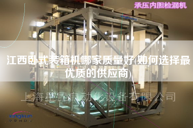江西臥式裝箱機哪家質(zhì)量好(如何選擇z優(yōu)質(zhì)的供應(yīng)商)