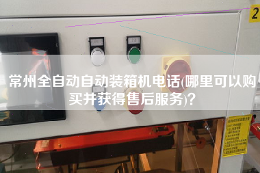 常州全自動(dòng)自動(dòng)裝箱機(jī)電話(哪里可以購(gòu)買并獲得售后服務(wù))? 常州全自動(dòng)自動(dòng)裝箱機(jī)電話(哪里可以購(gòu)買并獲得售后服務(wù))?
