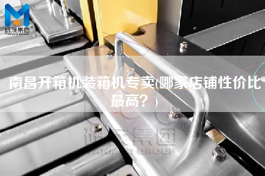 南昌開箱機(jī)裝箱機(jī)專賣(哪家店鋪性價(jià)比z高？)