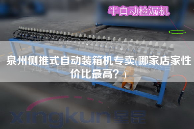 泉州側(cè)推式自動(dòng)裝箱機(jī)專(zhuān)賣(mài)(哪家店家性?xún)r(jià)比z高?) 泉州側(cè)推式自動(dòng)裝箱機(jī)專(zhuān)賣(mài)(哪家店家性?xún)r(jià)比z高?)