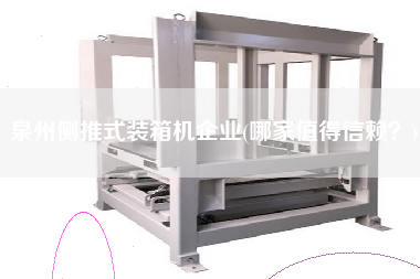 泉州側(cè)推式裝箱機(jī)企業(yè)(哪家值得信賴?) 泉州側(cè)推式裝箱機(jī)企業(yè)(哪家值得信賴?)