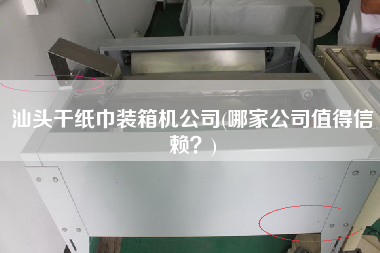 汕頭干紙巾裝箱機(jī)公司(哪家公司值得信賴?) 汕頭干紙巾裝箱機(jī)公司(哪家公司值得信賴?)