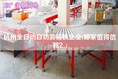 杭州全自動(dòng)自動(dòng)裝箱機(jī)企業(yè)(哪家值得信賴？)