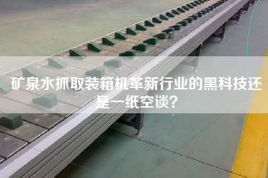 礦泉水抓取裝箱機革新行業(yè)的黑科技還是一紙空談？