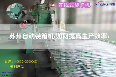 蘇州自動裝箱機(jī)(如何提高生產(chǎn)效率)