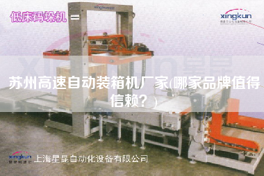 蘇州高速自動(dòng)裝箱機(jī)廠家(哪家品牌值得信賴？)