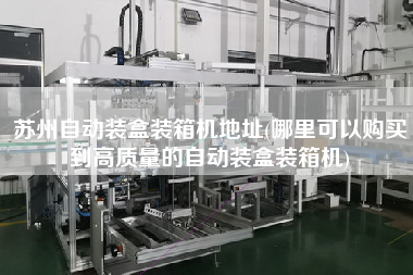 蘇州自動裝盒裝箱機(jī)地址(哪里可以購買到高質(zhì)量的自動裝盒裝箱機(jī)) 蘇州自動裝盒裝箱機(jī)地址(哪里可以購買到高質(zhì)量的自動裝盒裝箱機(jī))