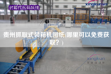 貴州抓取式裝箱機(jī)圖紙(哪里可以免費(fèi)獲取？)