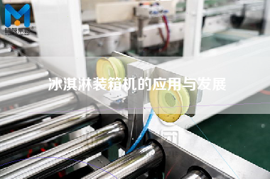 冰淇淋裝箱機(jī)的應(yīng)用與發(fā)展