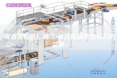 啤酒裝箱機(jī)廠商(如何選擇z適合自己的品牌)